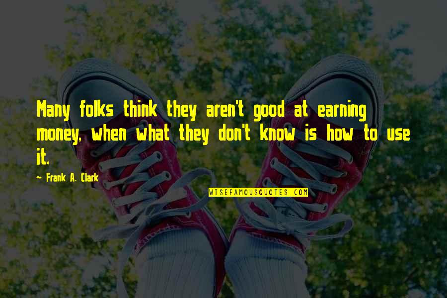 Being Caressed Quotes By Frank A. Clark: Many folks think they aren't good at earning