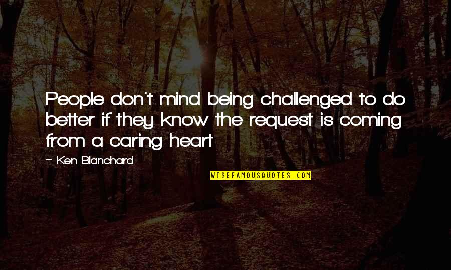 Being Caring Too Much Quotes By Ken Blanchard: People don't mind being challenged to do better