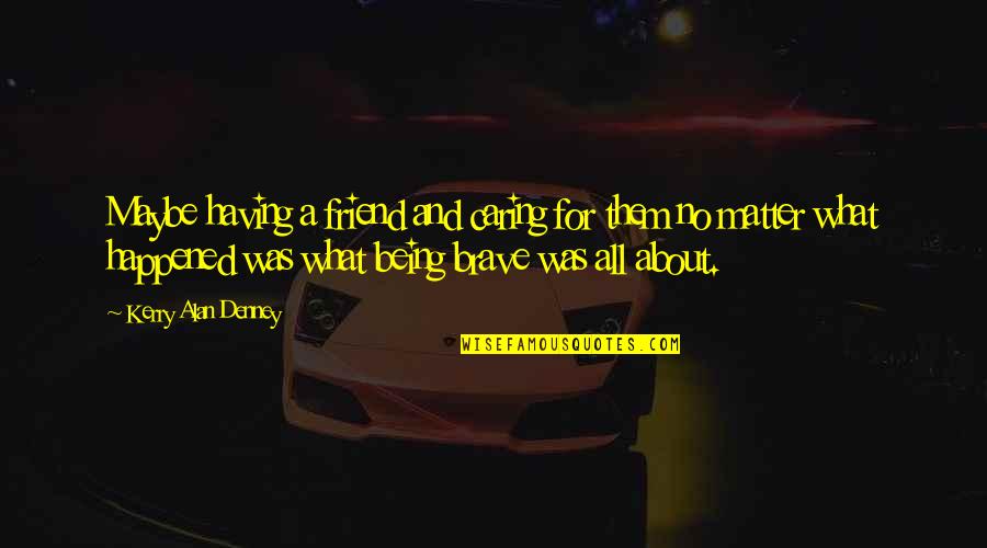 Being Caring Too Much Quotes By Kerry Alan Denney: Maybe having a friend and caring for them