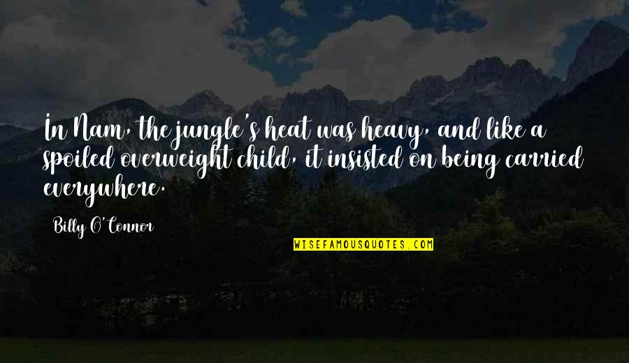 Being Carried Quotes By Billy O'Connor: In Nam, the jungle's heat was heavy, and Being Carried Quotes By Billy O'Connor: In Nam, the jungle's heat was heavy, and