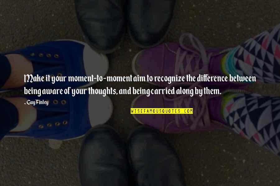 Being Carried Quotes By Guy Finley: Make it your moment-to-moment aim to recognize the Being Carried Quotes By Guy Finley: Make it your moment-to-moment aim to recognize the