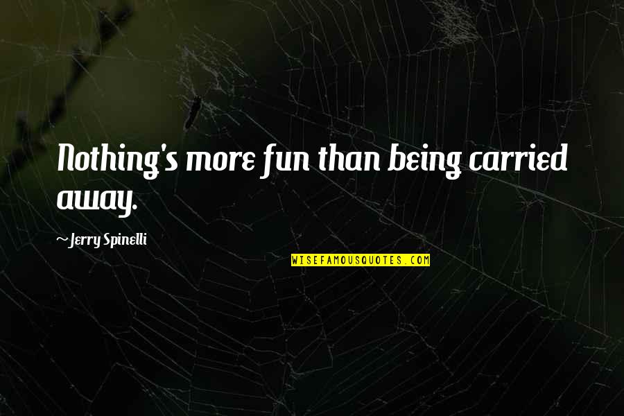 Being Carried Quotes By Jerry Spinelli: Nothing's more fun than being carried away. Being Carried Quotes By Jerry Spinelli: Nothing's more fun than being carried away.