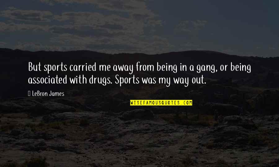 Being Carried Quotes By LeBron James: But sports carried me away from being in