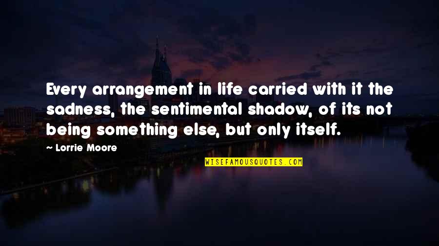 Being Carried Quotes By Lorrie Moore: Every arrangement in life carried with it the
