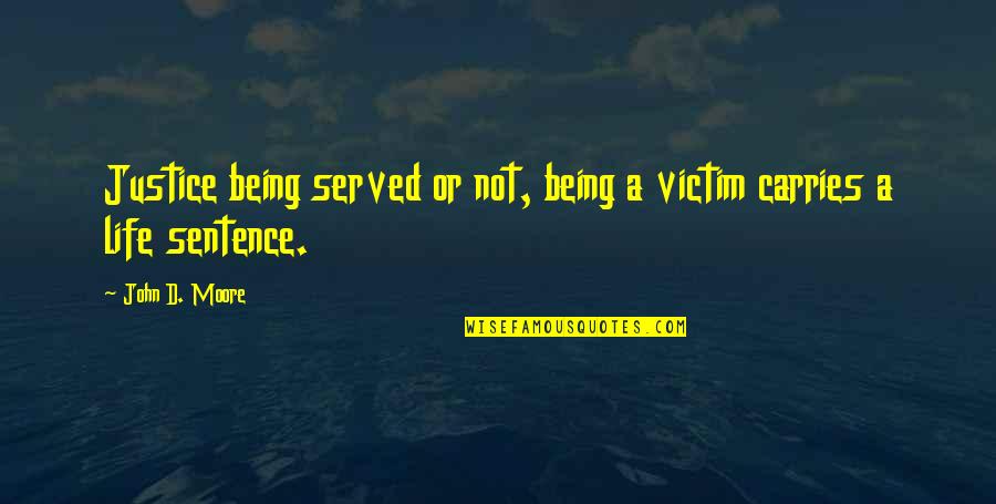 Being Carries Quotes By John D. Moore: Justice being served or not, being a victim