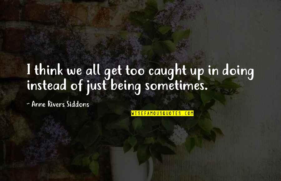 Being Caught Quotes By Anne Rivers Siddons: I think we all get too caught up