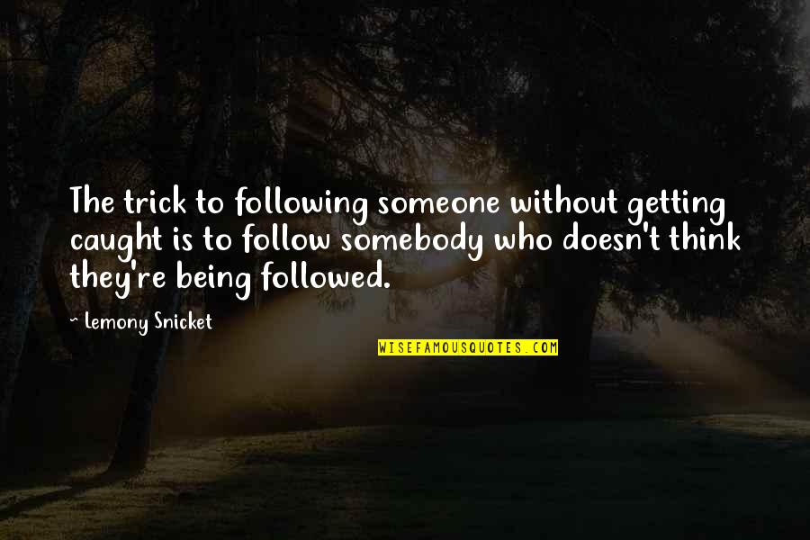 Being Caught Quotes By Lemony Snicket: The trick to following someone without getting caught