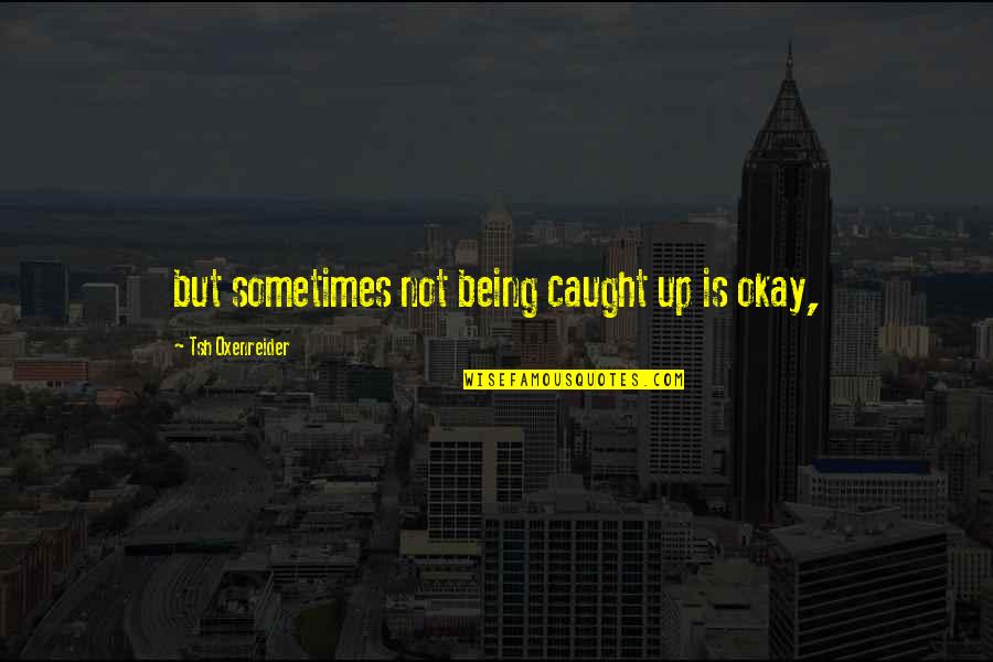 Being Caught Quotes By Tsh Oxenreider: but sometimes not being caught up is okay,