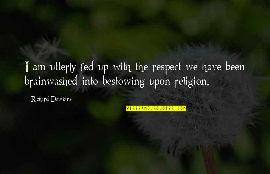 Being Caught Up In The Moment Quotes By Richard Dawkins: I am utterly fed up with the respect