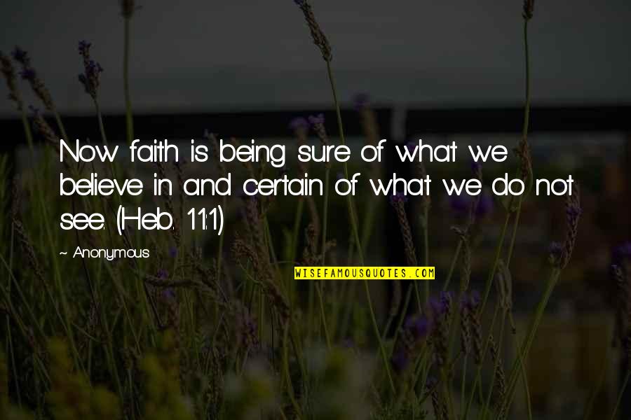 Being Certain Quotes By Anonymous: Now faith is being sure of what we