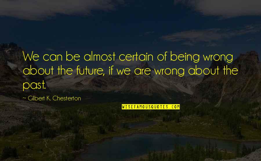 Being Certain Quotes By Gilbert K. Chesterton: We can be almost certain of being wrong