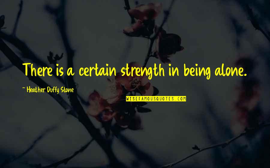 Being Certain Quotes By Heather Duffy Stone: There is a certain strength in being alone.