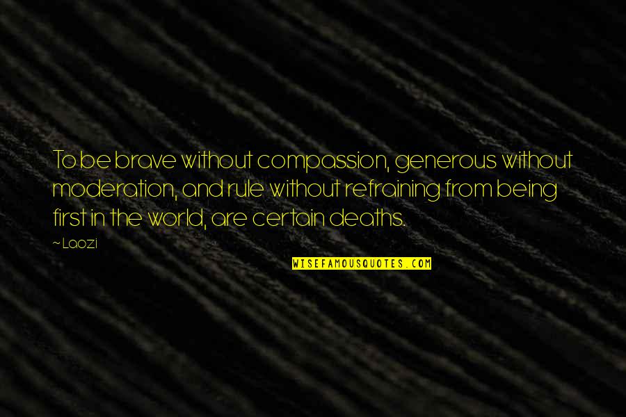 Being Certain Quotes By Laozi: To be brave without compassion, generous without moderation,