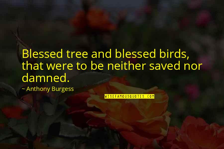 Being Certified Quotes By Anthony Burgess: Blessed tree and blessed birds, that were to
