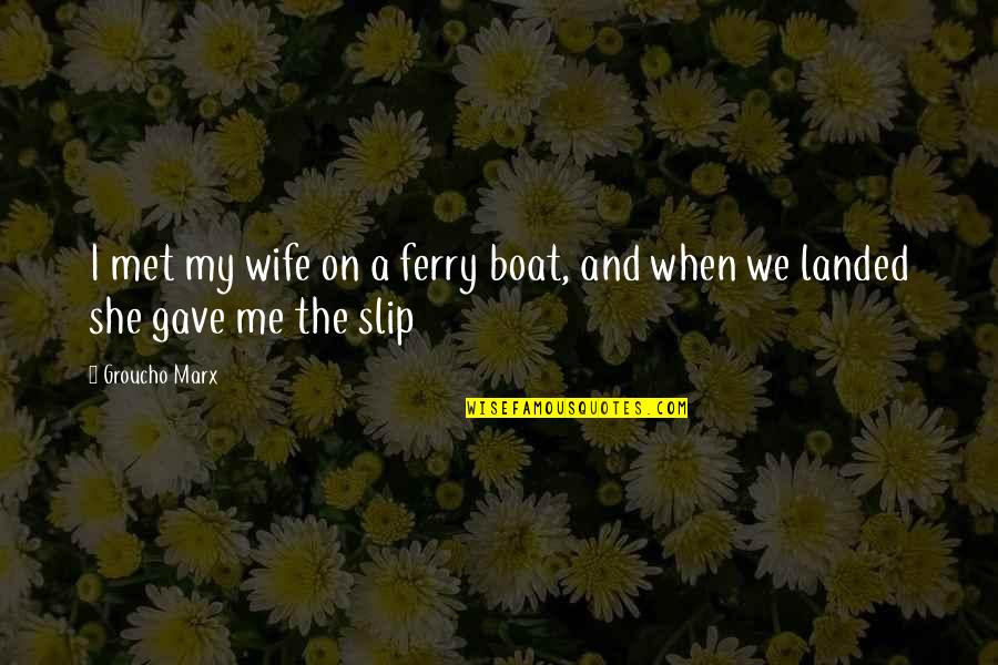 Being Certified Quotes By Groucho Marx: I met my wife on a ferry boat,