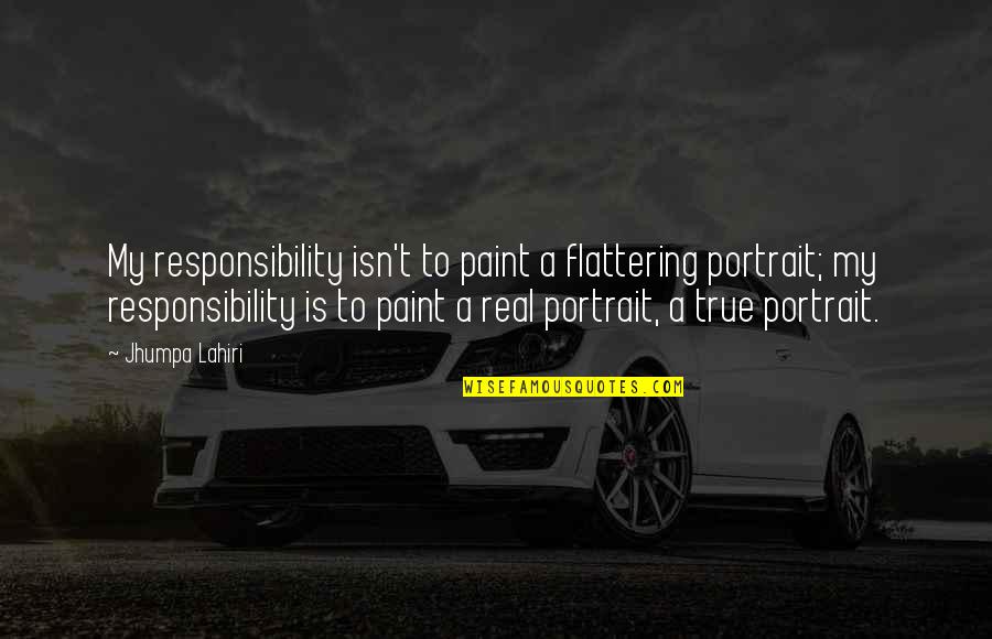 Being Challenged By Life Quotes By Jhumpa Lahiri: My responsibility isn't to paint a flattering portrait;