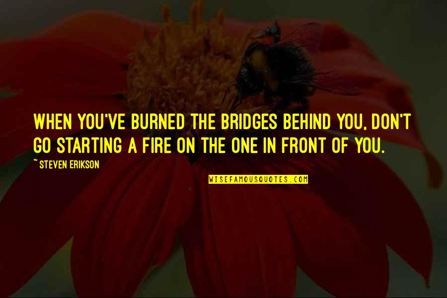 Being Challenged By Life Quotes By Steven Erikson: When you've burned the bridges behind you, don't