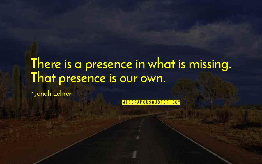 Being Chased Quotes By Jonah Lehrer: There is a presence in what is missing.