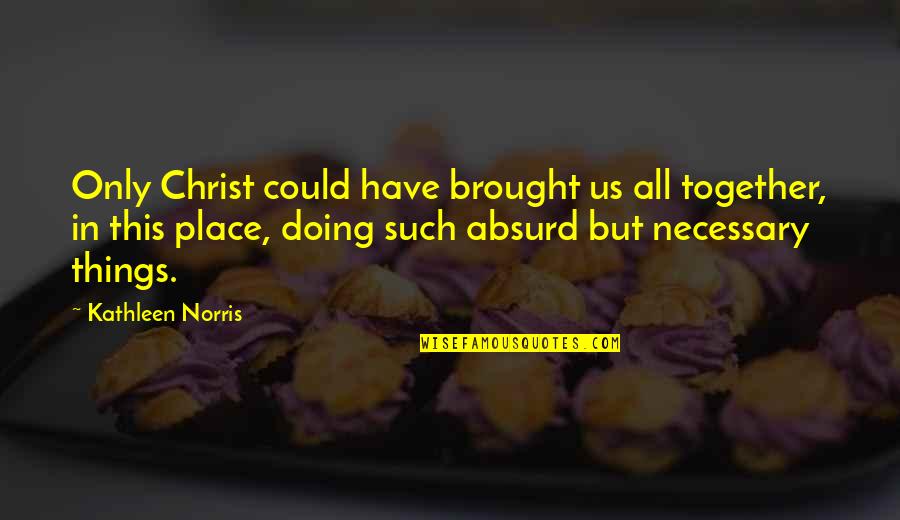 Being Chased Quotes By Kathleen Norris: Only Christ could have brought us all together,