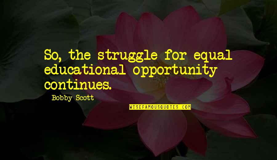 Being Cheap With Money Quotes By Bobby Scott: So, the struggle for equal educational opportunity continues.