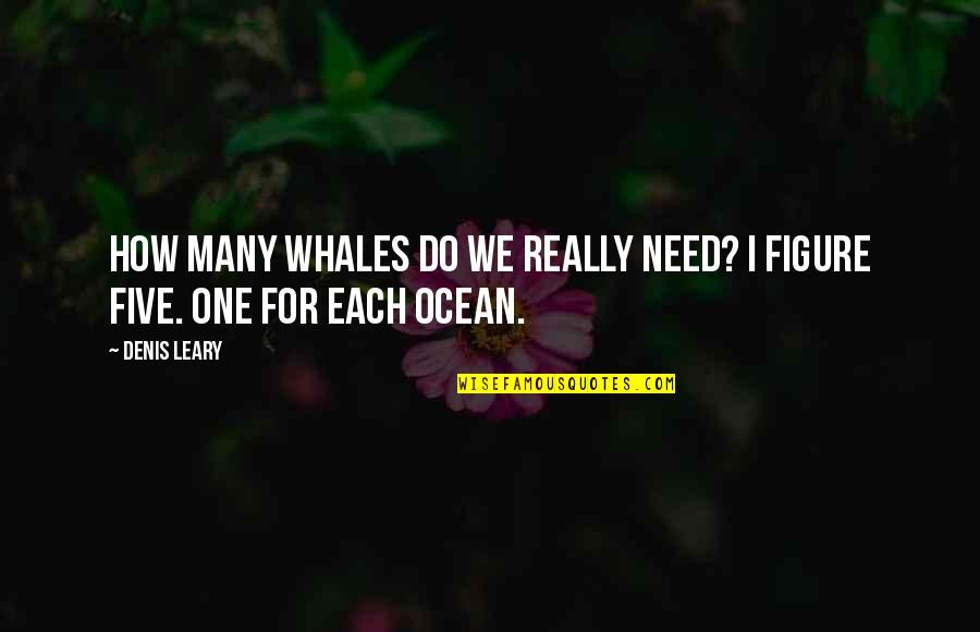 Being Cheered Up Quotes By Denis Leary: How many whales do we really need? I