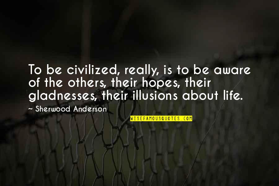 Being Cheered Up Quotes By Sherwood Anderson: To be civilized, really, is to be aware