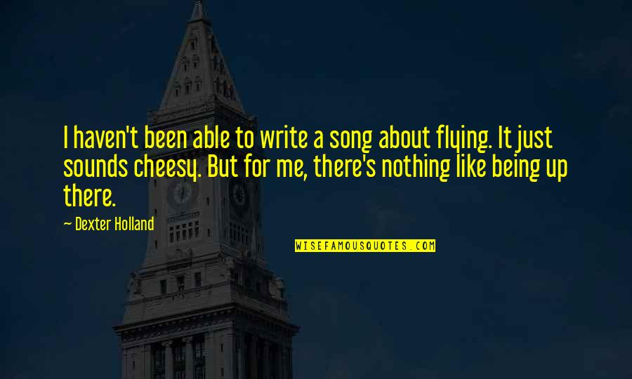 Being Cheesy Quotes By Dexter Holland: I haven't been able to write a song