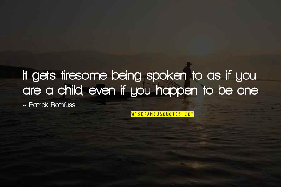 Being Child Quotes By Patrick Rothfuss: It gets tiresome being spoken to as if Being Child Quotes By Patrick Rothfuss: It gets tiresome being spoken to as if