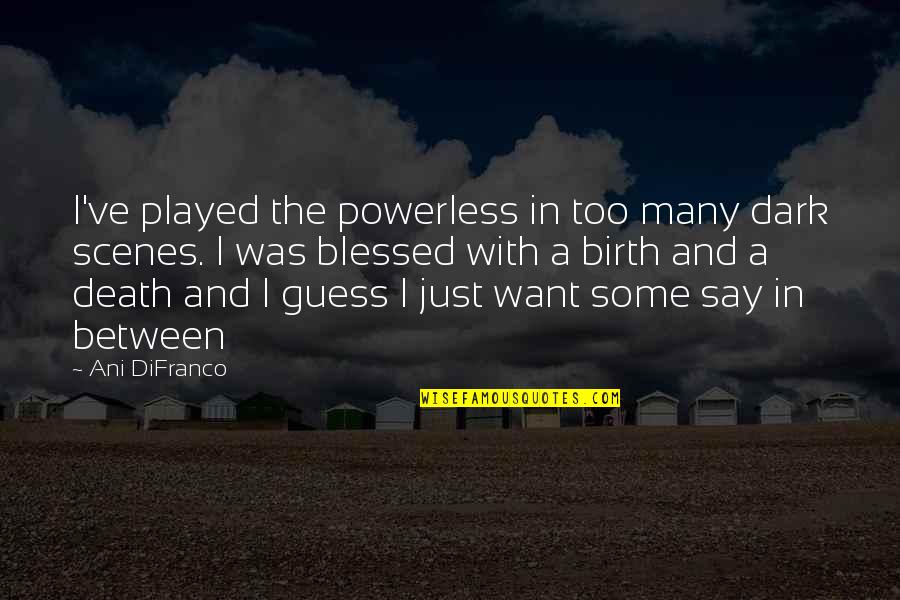 Being Childless Quotes By Ani DiFranco: I've played the powerless in too many dark Being Childless Quotes By Ani DiFranco: I've played the powerless in too many dark