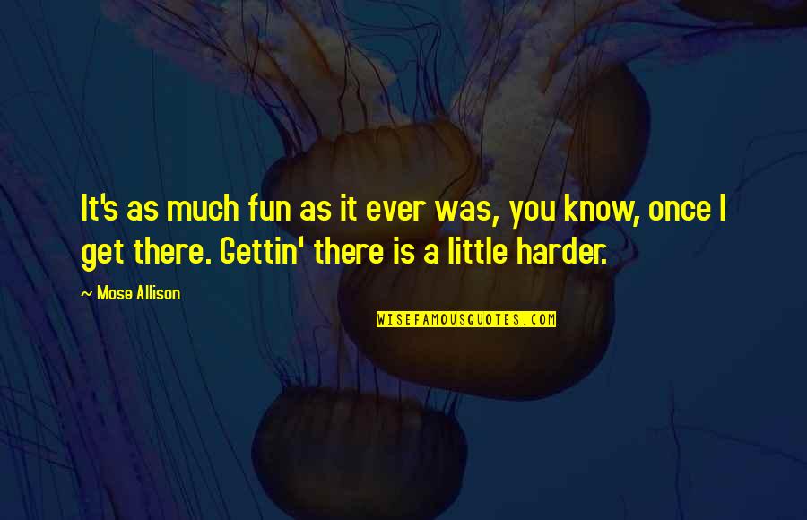 Being Chill In Life Quotes By Mose Allison: It's as much fun as it ever was, Being Chill In Life Quotes By Mose Allison: It's as much fun as it ever was,