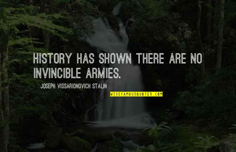Being Chingona Quotes By Joseph Vissarionovich Stalin: History has shown there are no invincible armies. Being Chingona Quotes By Joseph Vissarionovich Stalin: History has shown there are no invincible armies.