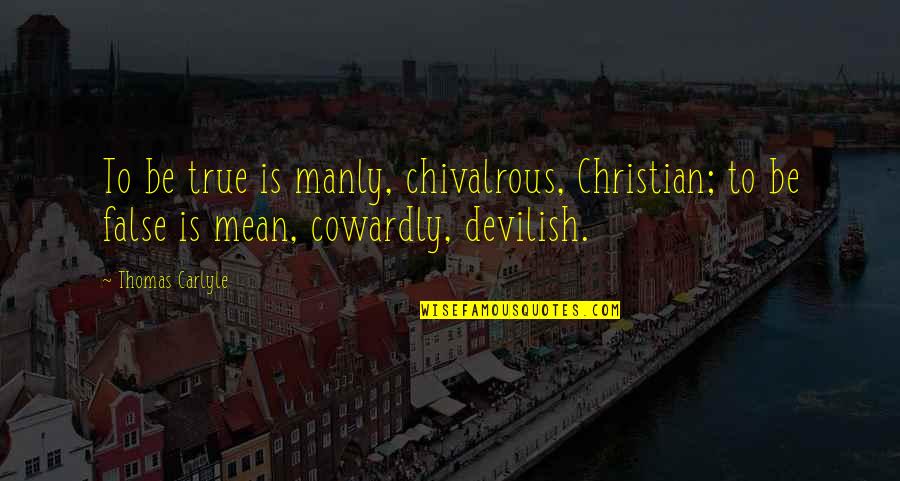 Being Chivalrous Quotes By Thomas Carlyle: To be true is manly, chivalrous, Christian; to