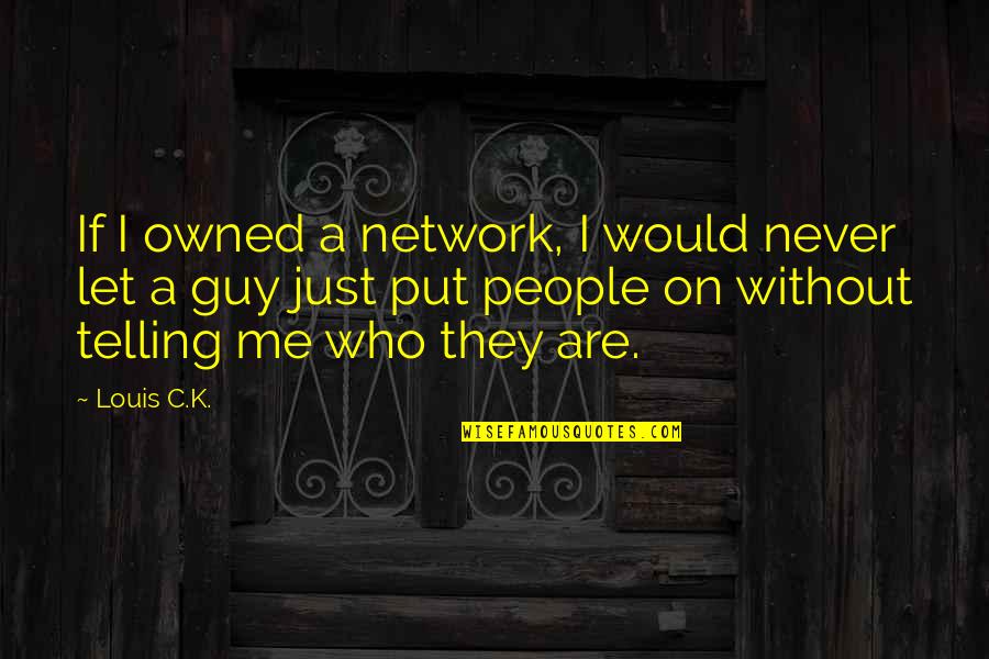 Being Choked Quotes By Louis C.K.: If I owned a network, I would never Being Choked Quotes By Louis C.K.: If I owned a network, I would never