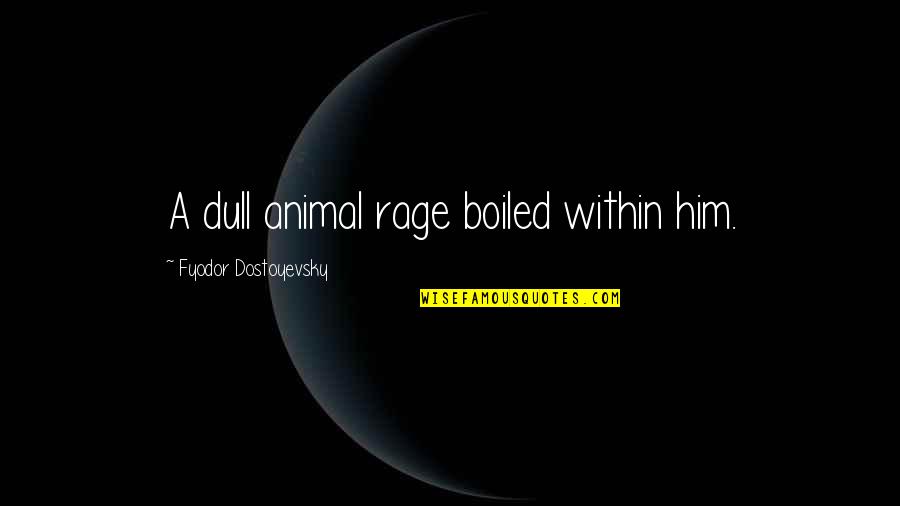 Being Civilized From Lord Of The Flies Quotes By Fyodor Dostoyevsky: A dull animal rage boiled within him. Being Civilized From Lord Of The Flies Quotes By Fyodor Dostoyevsky: A dull animal rage boiled within him.
