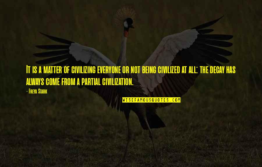 Being Civilized Quotes By Freya Stark: It is a matter of civilizing everyone or Being Civilized Quotes By Freya Stark: It is a matter of civilizing everyone or