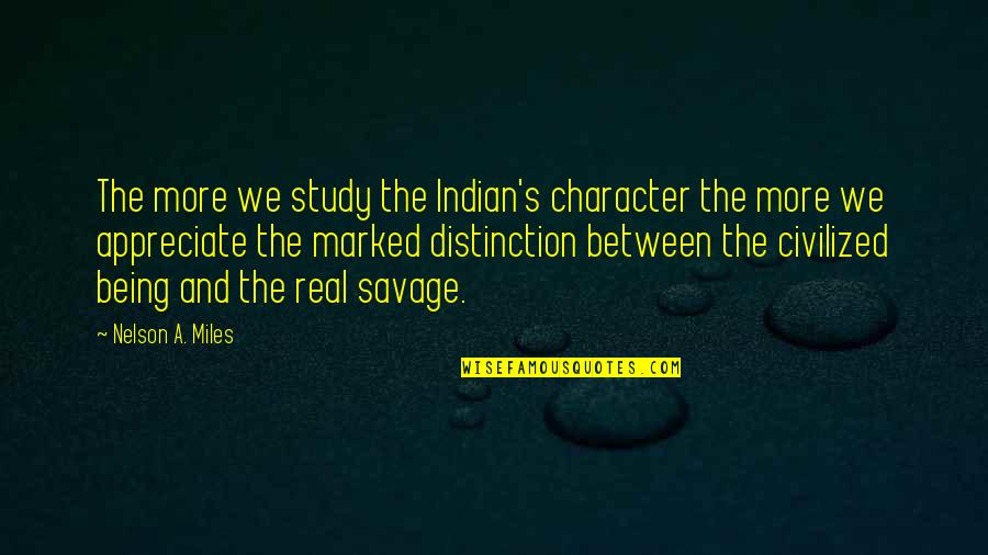 Being Civilized Quotes By Nelson A. Miles: The more we study the Indian's character the Being Civilized Quotes By Nelson A. Miles: The more we study the Indian's character the