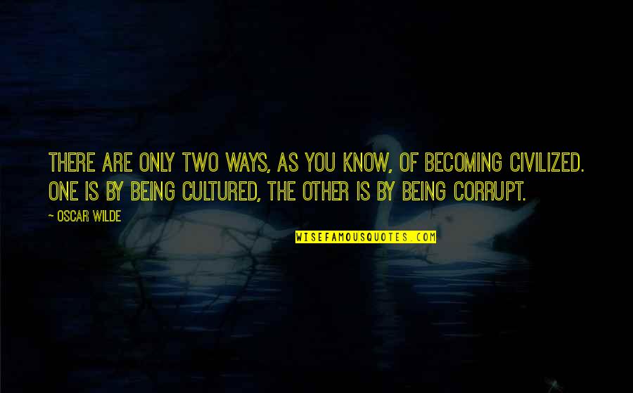 Being Civilized Quotes By Oscar Wilde: There are only two ways, as you know, Being Civilized Quotes By Oscar Wilde: There are only two ways, as you know,