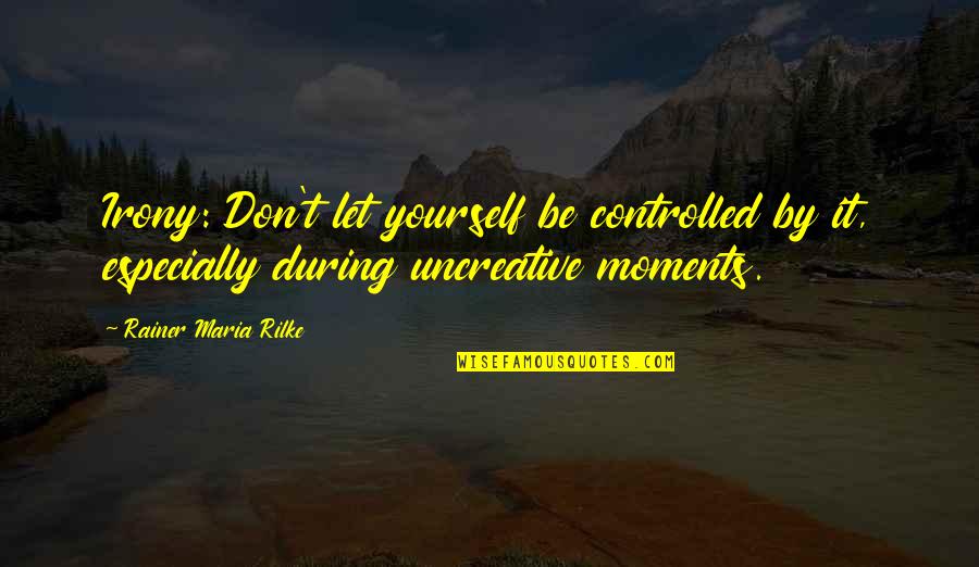 Being Civilized Quotes By Rainer Maria Rilke: Irony: Don't let yourself be controlled by it, Being Civilized Quotes By Rainer Maria Rilke: Irony: Don't let yourself be controlled by it,