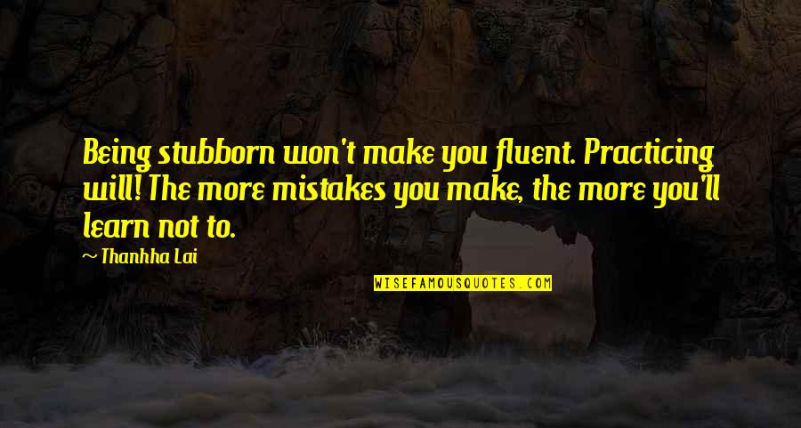 Being Classic Quotes By Thanhha Lai: Being stubborn won't make you fluent. Practicing will!