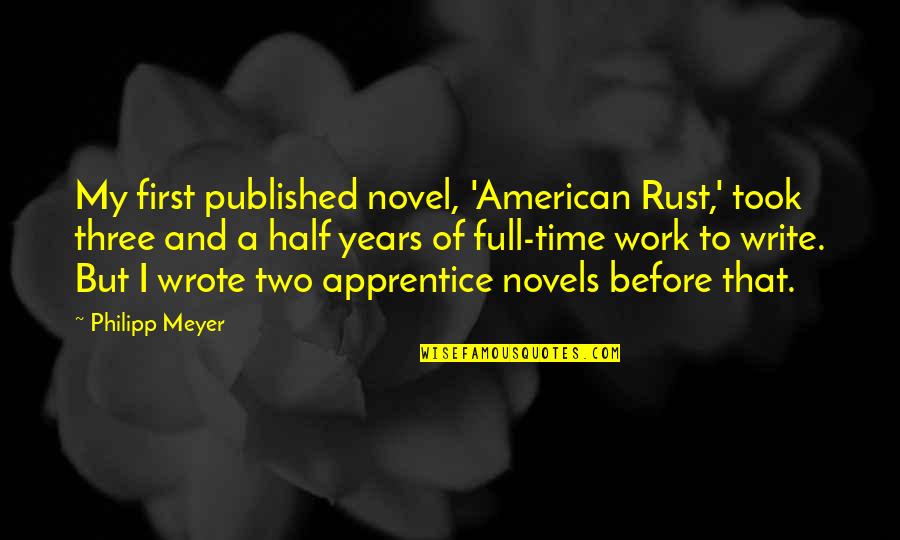 Being Classy And Beautiful Quotes By Philipp Meyer: My first published novel, 'American Rust,' took three