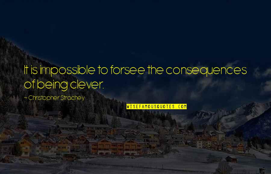 Being Clever Quotes By Christopher Strachey: It is impossible to forsee the consequences of