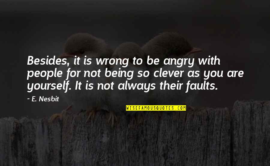 Being Clever Quotes By E. Nesbit: Besides, it is wrong to be angry with