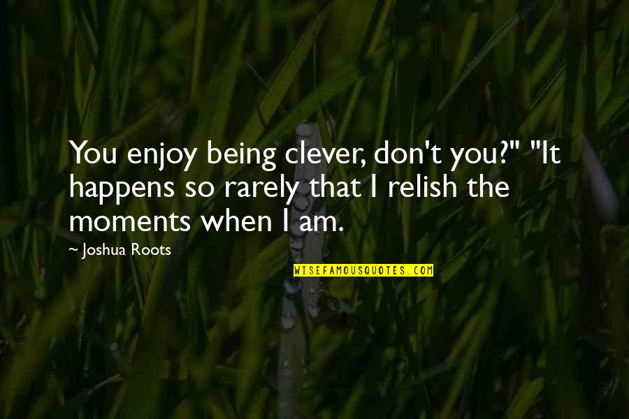 Being Clever Quotes By Joshua Roots: You enjoy being clever, don't you?" "It happens
