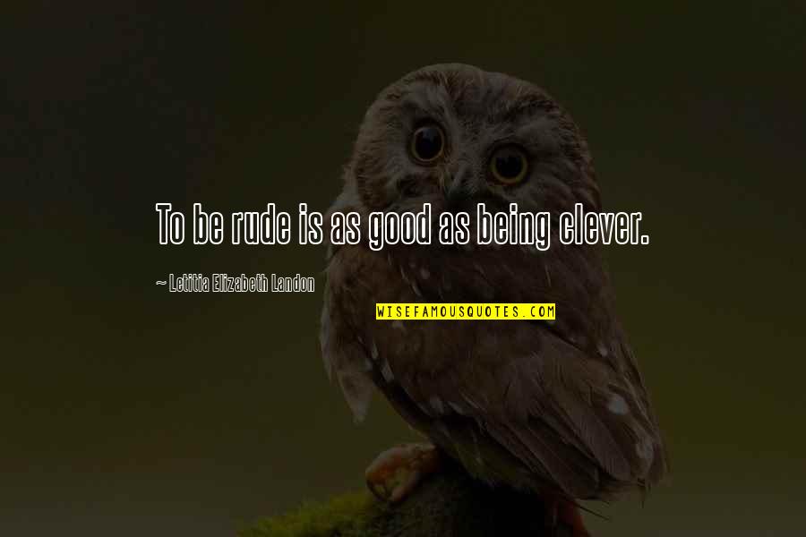 Being Clever Quotes By Letitia Elizabeth Landon: To be rude is as good as being