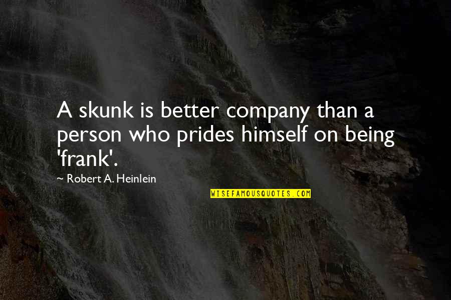 Being Clever Quotes By Robert A. Heinlein: A skunk is better company than a person