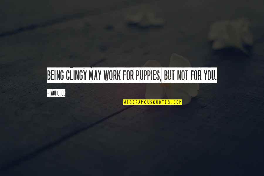 Being Clingy Quotes By Auliq Ice: Being clingy may work for puppies, but not