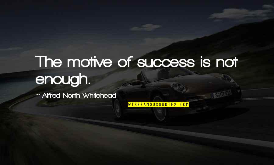 Being Cloned Quotes By Alfred North Whitehead: The motive of success is not enough.
