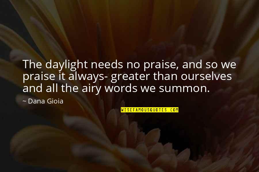 Being Cloned Quotes By Dana Gioia: The daylight needs no praise, and so we Being Cloned Quotes By Dana Gioia: The daylight needs no praise, and so we