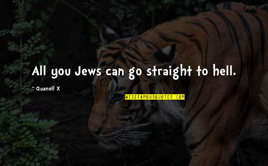 Being Cloned Quotes By Quanell X: All you Jews can go straight to hell.