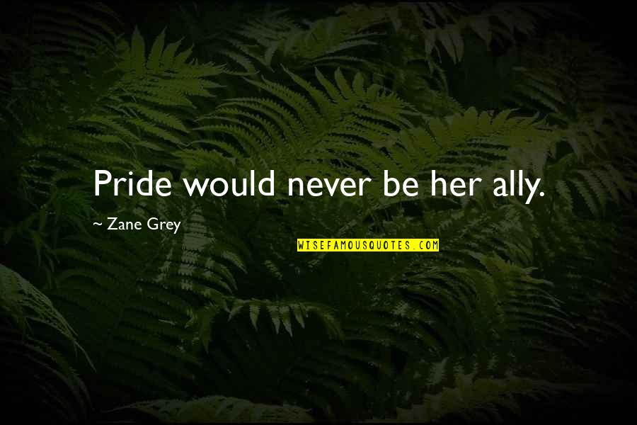 Being Cloned Quotes By Zane Grey: Pride would never be her ally. Being Cloned Quotes By Zane Grey: Pride would never be her ally.